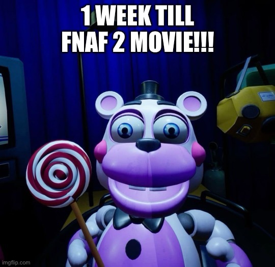 YAHOOOOOO | 1 WEEK TILL FNAF 2 MOVIE!!! | image tagged in very joyous helpy | made w/ Imgflip meme maker