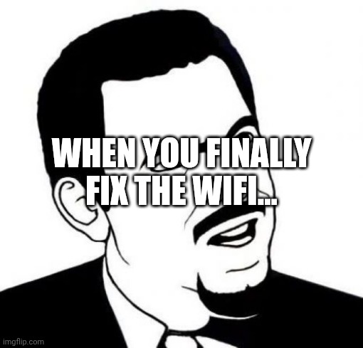 Seriously Face | WHEN YOU FINALLY FIX THE WIFI... | image tagged in memes,seriously face | made w/ Imgflip meme maker