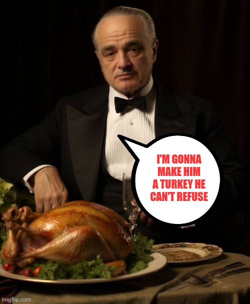 Godfather Turkey | I'M GONNA MAKE HIM A TURKEY HE CAN'T REFUSE | image tagged in godfather turkey | made w/ Imgflip meme maker
