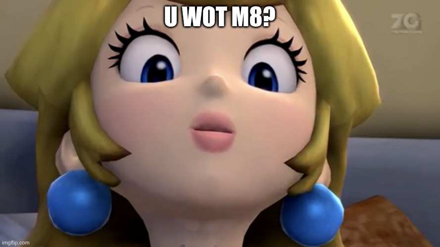 Princess Peach be like | U WOT M8? | image tagged in princess peach be like | made w/ Imgflip meme maker