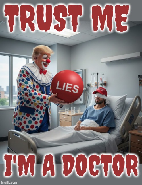 TRUST ME, I'M A DOCTOR | TRUST ME; I'M A DOCTOR | image tagged in trust me i'm a doctor,trump,quack,lies,healthcare,blue or red pill | made w/ Imgflip meme maker