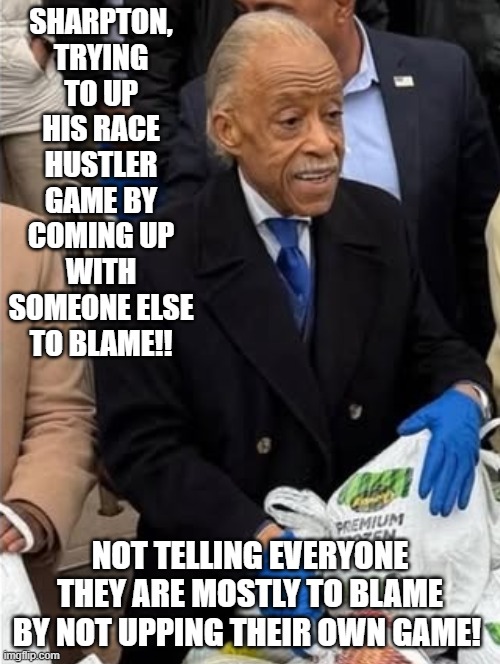Sharpton upping his race hustler game! Not telling people they are mostly to blame! | SHARPTON, TRYING TO UP HIS RACE HUSTLER GAME BY COMING UP WITH SOMEONE ELSE TO BLAME!! NOT TELLING EVERYONE THEY ARE MOSTLY TO BLAME BY NOT UPPING THEIR OWN GAME! | image tagged in this isn't how you're supposed to play the game | made w/ Imgflip meme maker
