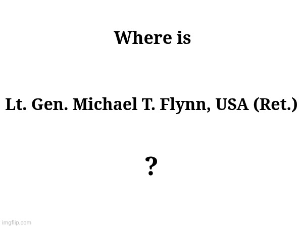 Where Is He? | Where is; Lt. Gen. Michael T. Flynn, USA (Ret.); ? | made w/ Imgflip meme maker