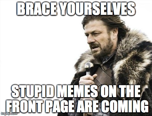 Brace Yourselves X is Coming Meme | BRACE YOURSELVES STUPID MEMES ON THE FRONT PAGE ARE COMING | image tagged in memes,brace yourselves x is coming | made w/ Imgflip meme maker
