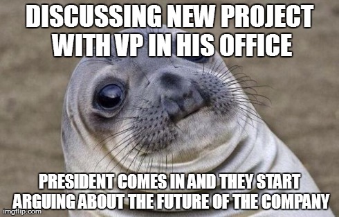 Awkward Moment Sealion | DISCUSSING NEW PROJECT WITH VP IN HIS OFFICE PRESIDENT COMES IN AND THEY START ARGUING ABOUT THE FUTURE OF THE COMPANY | image tagged in memes,awkward moment sealion,AdviceAnimals | made w/ Imgflip meme maker