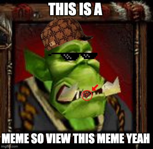 THIS IS A MEME SO VIEW THIS MEME YEAH | image tagged in warcraft orc peon | made w/ Imgflip meme maker