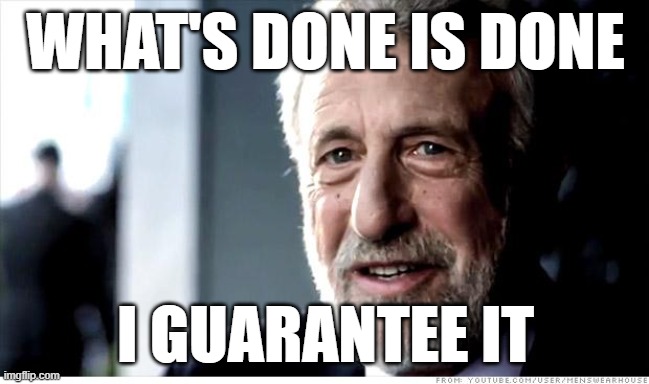 For Sure | WHAT'S DONE IS DONE; I GUARANTEE IT | image tagged in memes,i guarantee it,done | made w/ Imgflip meme maker