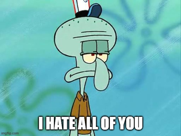 I Hate All Of You | image tagged in i hate all of you | made w/ Imgflip meme maker