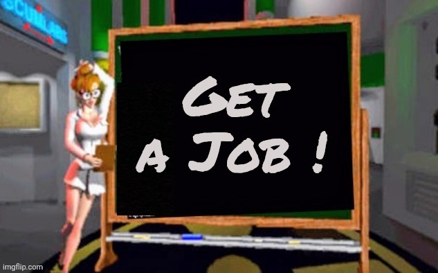 Doctor Betty Veronica | Get a Job ! | image tagged in doctor betty veronica | made w/ Imgflip meme maker