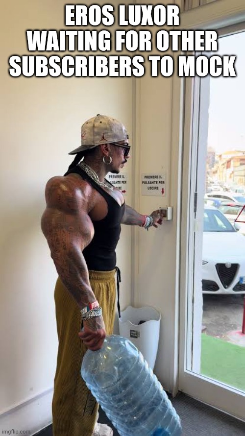 EROS LUXOR WAITING FOR OTHER SUBSCRIBERS TO MOCK | made w/ Imgflip meme maker