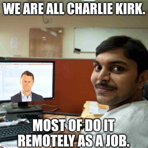 The outsourcing of jobs to promote conservative movements | WE ARE ALL CHARLIE KIRK. MOST OF DO IT REMOTELY AS A JOB. | image tagged in indian guy compuer tutorial - it,charlie kirk,maga,foreigner,twitter | made w/ Imgflip meme maker
