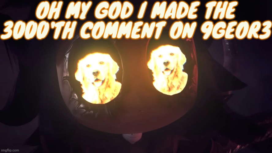 Doggy eyes :3 | OH MY GOD I MADE THE 3000'TH COMMENT ON 9GEOR3 | image tagged in doggy eyes 3 | made w/ Imgflip meme maker