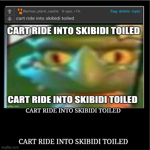 Demotivational poster | CART RIDE INTO SKIBIDI TOILED; CART RIDE INTO SKIBIDI TOILED | image tagged in demotivational poster | made w/ Imgflip meme maker