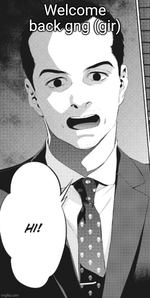 Hi! | Welcome back gng (gir) | image tagged in hi | made w/ Imgflip meme maker