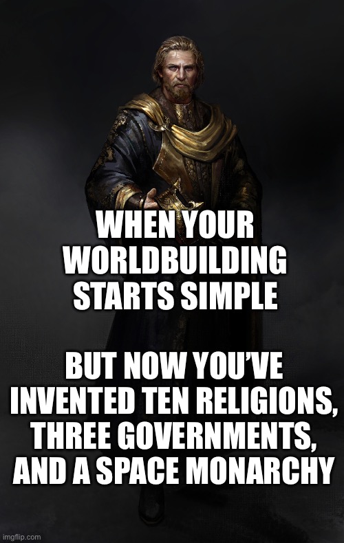 WHEN YOUR WORLDBUILDING STARTS WITH SIMPLE SURVIVAL MECHANICS | WHEN YOUR WORLDBUILDING STARTS SIMPLE; BUT NOW YOU’VE INVENTED TEN RELIGIONS, THREE GOVERNMENTS, AND A SPACE MONARCHY | image tagged in cham-s-,the future world if,social,society if,survival,gaming | made w/ Imgflip meme maker
