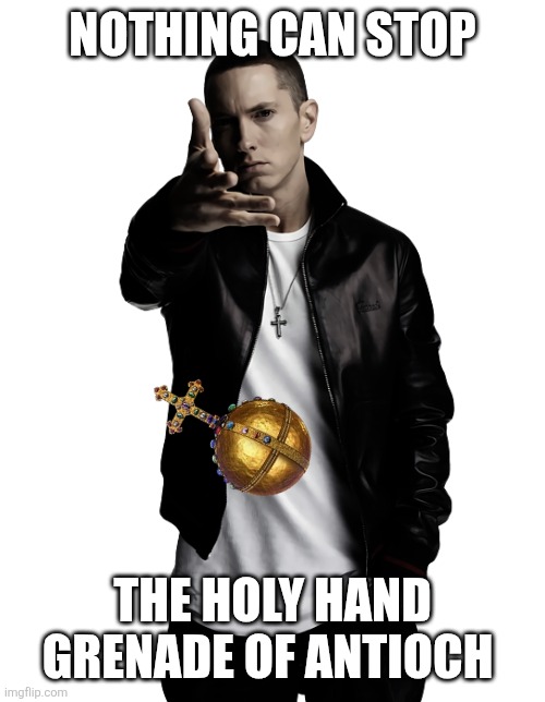 Eminem throw | NOTHING CAN STOP THE HOLY HAND GRENADE OF ANTIOCH | image tagged in eminem throw | made w/ Imgflip meme maker