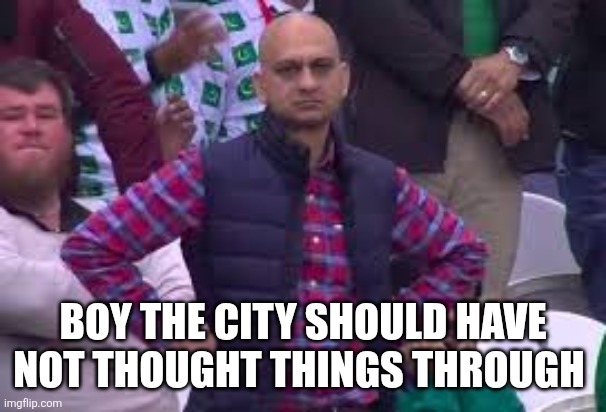 pakastani coach | BOY THE CITY SHOULD HAVE NOT THOUGHT THINGS THROUGH | image tagged in pakastani coach | made w/ Imgflip meme maker