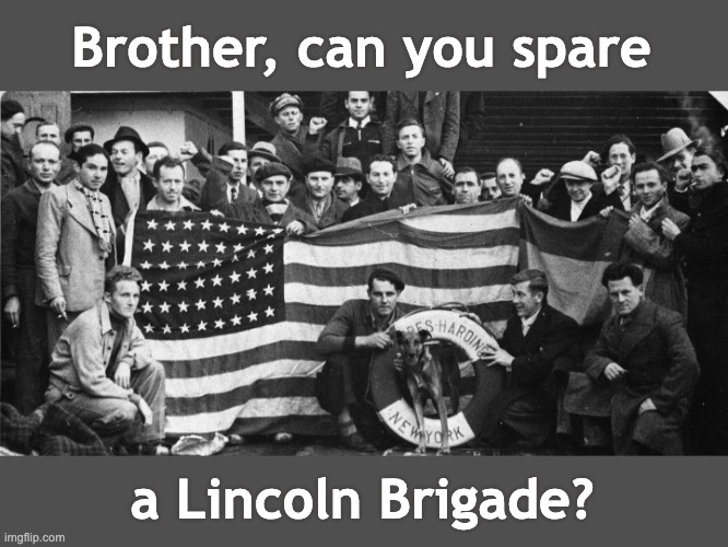 Is there a 12-step program for fascism? (Asking for 330 million friends) | Brother, can you spare a Lincoln Brigade? | image tagged in abraham lincoln brigade,addiction,fascism,history,freedom,usa | made w/ Imgflip meme maker
