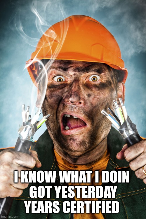 Electrician | I KNOW WHAT I DOIN 
GOT YESTERDAY YEARS CERTIFIED | image tagged in electrician | made w/ Imgflip meme maker