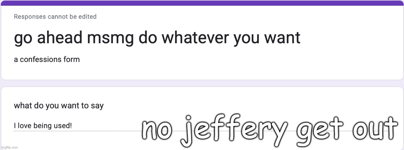 https://forms.gle/zi3sD3rDV4iiyoae9 | no jeffery get out | made w/ Imgflip meme maker