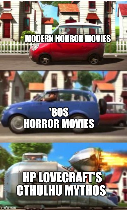 Gru despicable me car | MODERN HORROR MOVIES; '80S HORROR MOVIES; HP LOVECRAFT'S CTHULHU MYTHOS | image tagged in gru despicable me car | made w/ Imgflip meme maker