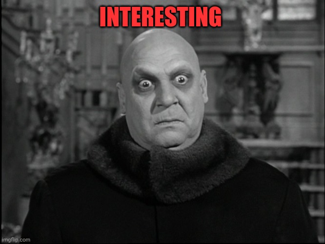 Uncle Fester | INTERESTING | image tagged in uncle fester | made w/ Imgflip meme maker