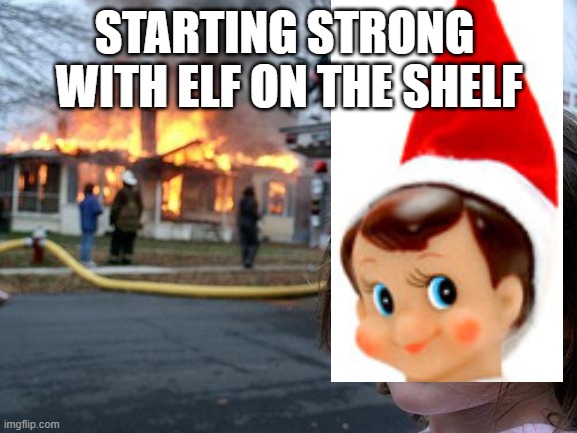 Hehe | STARTING STRONG  WITH ELF ON THE SHELF | image tagged in memes,disaster girl | made w/ Imgflip meme maker