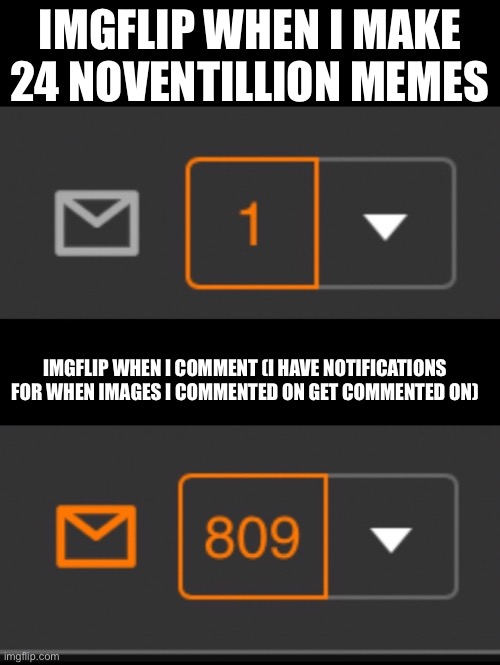 1 notification vs. 809 notifications with message | IMGFLIP WHEN I MAKE 24 NOVENTILLION MEMES; IMGFLIP WHEN I COMMENT (I HAVE NOTIFICATIONS FOR WHEN IMAGES I COMMENTED ON GET COMMENTED ON) | image tagged in 1 notification vs 809 notifications with message | made w/ Imgflip meme maker
