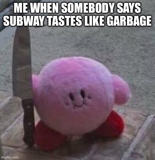 creepy kirby | ME WHEN SOMEBODY SAYS SUBWAY TASTES LIKE GARBAGE | image tagged in creepy kirby | made w/ Imgflip meme maker