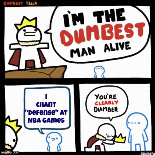 I'm the dumbest man alive | I chant "Defense" at NBA Games | image tagged in i'm the dumbest man alive | made w/ Imgflip meme maker