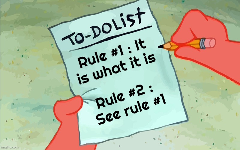 patrick to do list actually blank | Rule #1 : It is what it is Rule #2 : 
See rule #1 | image tagged in patrick to do list actually blank | made w/ Imgflip meme maker
