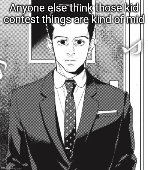 Idk one of them is singing blinding lights rn its kinda mid | Anyone else think those kid contest things are kind of mid | image tagged in fed up | made w/ Imgflip meme maker