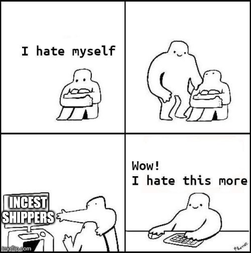 I hate this even more | INCEST SHIPPERS | image tagged in i hate myself | made w/ Imgflip meme maker