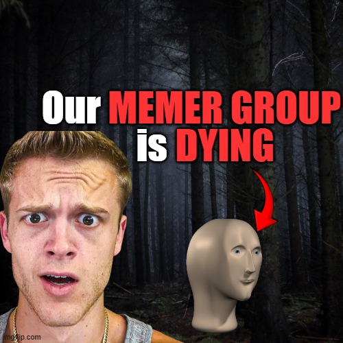 Joe Bart just uploaded | MEMER GROUP; Our; is; DYING | image tagged in dark forest | made w/ Imgflip meme maker