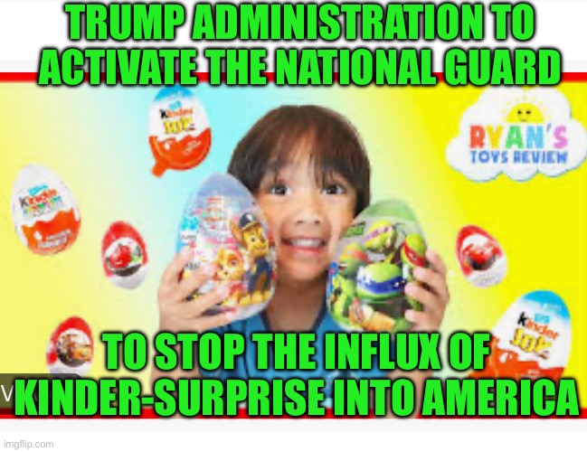 TRUMP ADMINISTRATION TO ACTIVATE THE NATIONAL GUARD; TO STOP THE INFLUX OF KINDER-SURPRISE INTO AMERICA | made w/ Imgflip meme maker