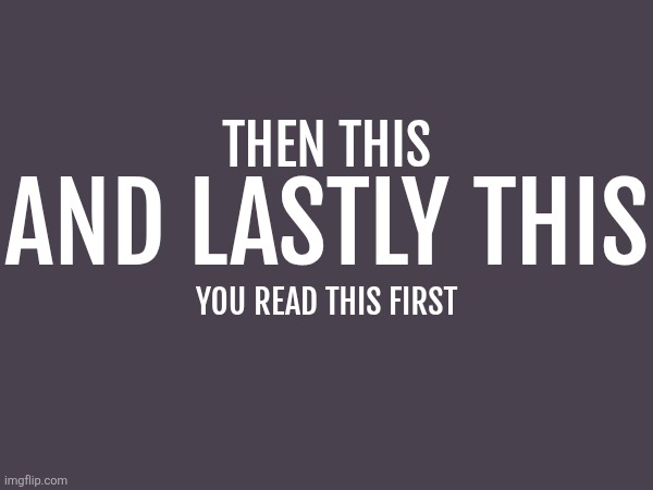 THEN THIS; AND LASTLY THIS; YOU READ THIS FIRST | made w/ Imgflip meme maker