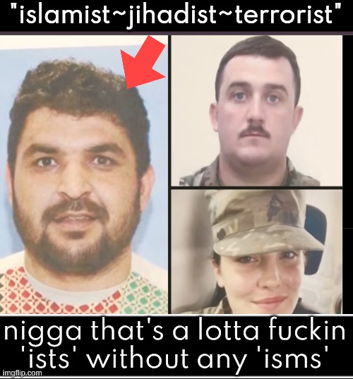 all ists and no isms | "islamist~jihadist~terrorist"; nigga that's a lotta fuckin
'ists' without any 'isms' | image tagged in douchebag,scamdemic rats,democratic party,all ists and no isms | made w/ Imgflip meme maker