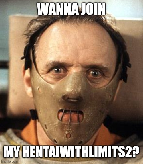 Hannibal Lecter | WANNA JOIN MY HENTAIWITHLIMITS2? | image tagged in hannibal lecter | made w/ Imgflip meme maker