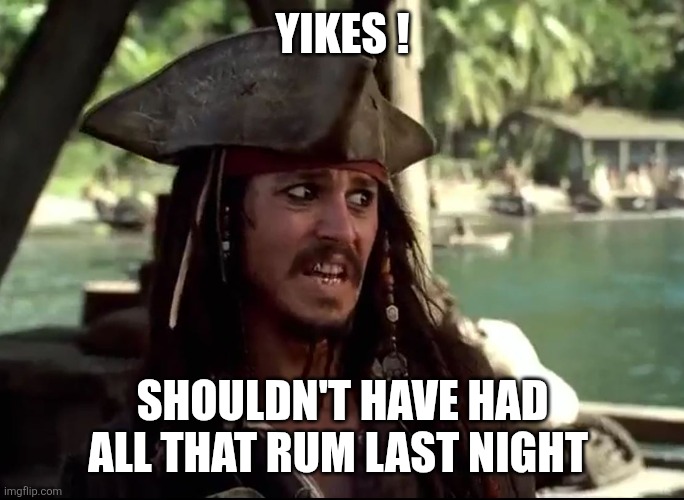 JACK WHAT | YIKES ! SHOULDN'T HAVE HAD ALL THAT RUM LAST NIGHT | image tagged in jack what | made w/ Imgflip meme maker