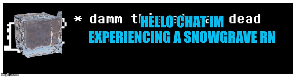 damm dead strem | HELLO CHAT IM EXPERIENCING A SNOWGRAVE RN | image tagged in damm dead strem | made w/ Imgflip meme maker