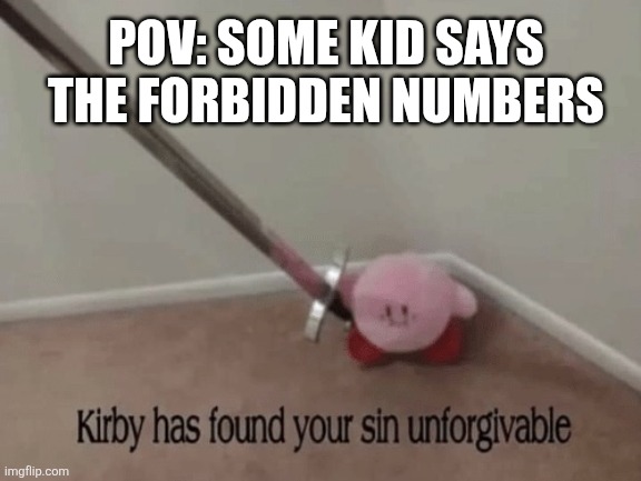Kirby has found your sin unforgivable. | POV: SOME KID SAYS THE FORBIDDEN NUMBERS | image tagged in kirby has found your sin unforgivable | made w/ Imgflip meme maker