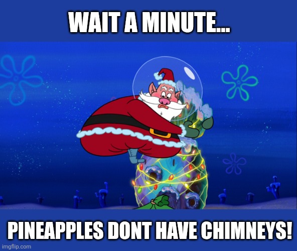 WAIT A MINUTE... PINEAPPLES DONT HAVE CHIMNEYS! | made w/ Imgflip meme maker