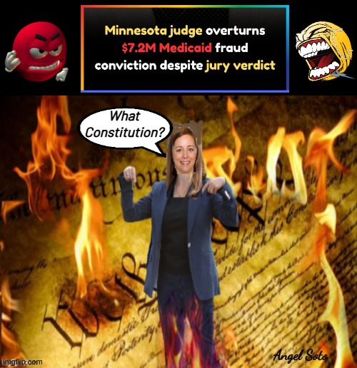 MN judge overturns valid $7 million fraud verdict | What
Constitution? Angel Soto | image tagged in anti-constitutional mn judge sarah west,minnesota,minneapolis,guilty,medicaid fraud,jury duty | made w/ Imgflip meme maker