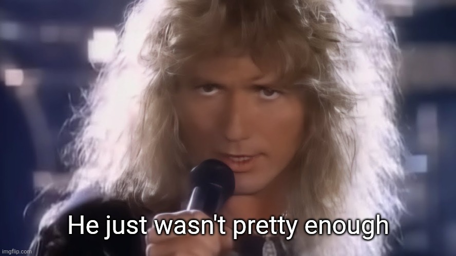 He just wasn't pretty enough | made w/ Imgflip meme maker