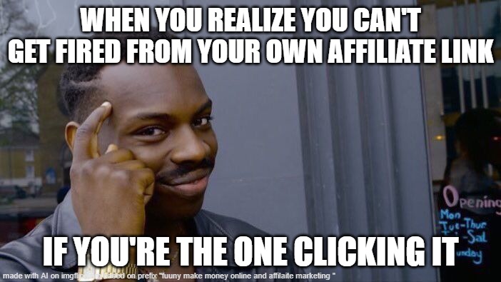 think about it | WHEN YOU REALIZE YOU CAN'T GET FIRED FROM YOUR OWN AFFILIATE LINK; IF YOU'RE THE ONE CLICKING IT | image tagged in memes,roll safe think about it | made w/ Imgflip meme maker