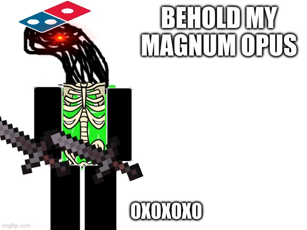 BEHOLD MY MAGNUM OPUS; 0X0X0X0 | made w/ Imgflip meme maker