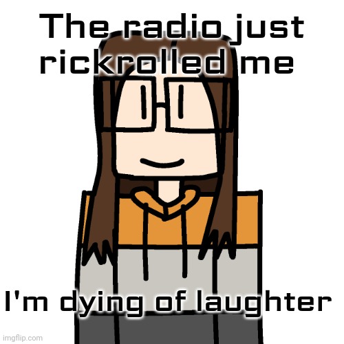 On November 28, 2025 at 4 PM EST, I got rickrolled by the radio. | The radio just rickrolled me; I'm dying of laughter | image tagged in oakleymendelevia/cara dev self portrait,rickroll,memes,radio,never gonna give you up | made w/ Imgflip meme maker