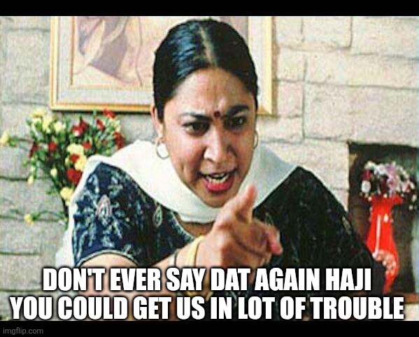 Angry Indian Mum  | DON'T EVER SAY DAT AGAIN HAJI 
YOU COULD GET US IN LOT OF TROUBLE | image tagged in angry indian mum | made w/ Imgflip meme maker