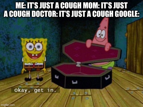 Okay Get In | ME: IT’S JUST A COUGH MOM: IT’S JUST A COUGH DOCTOR: IT’S JUST A COUGH GOOGLE: | image tagged in okay get in | made w/ Imgflip meme maker
