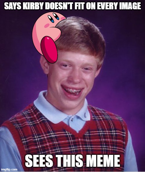 checkmate | SAYS KIRBY DOESN'T FIT ON EVERY IMAGE; SEES THIS MEME | image tagged in memes,bad luck brian,funny,dank,kirby,checkmate | made w/ Imgflip meme maker